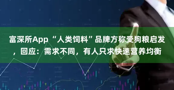 富深所App “人类饲料”品牌方称受狗粮启发，回应：需求不同，有人只求快速营养均衡