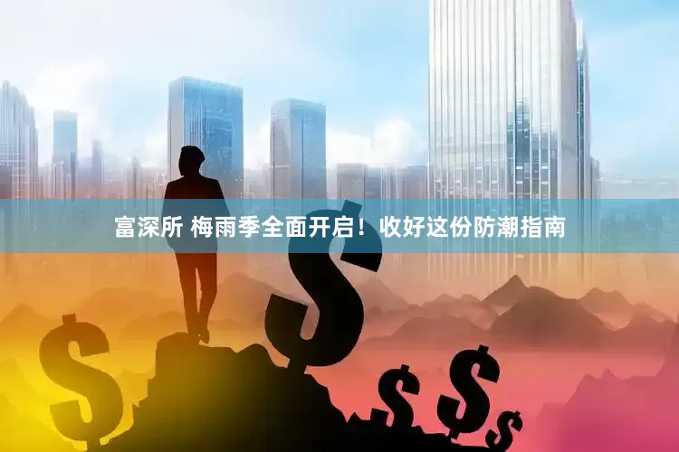 富深所 梅雨季全面开启！收好这份防潮指南