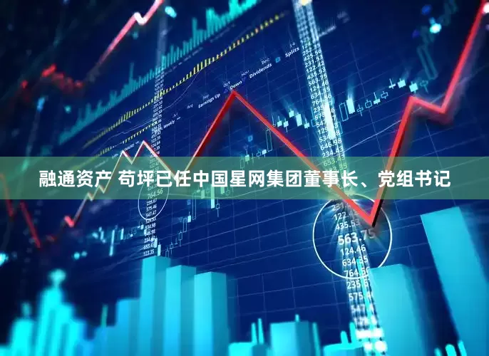 融通资产 苟坪已任中国星网集团董事长、党组书记