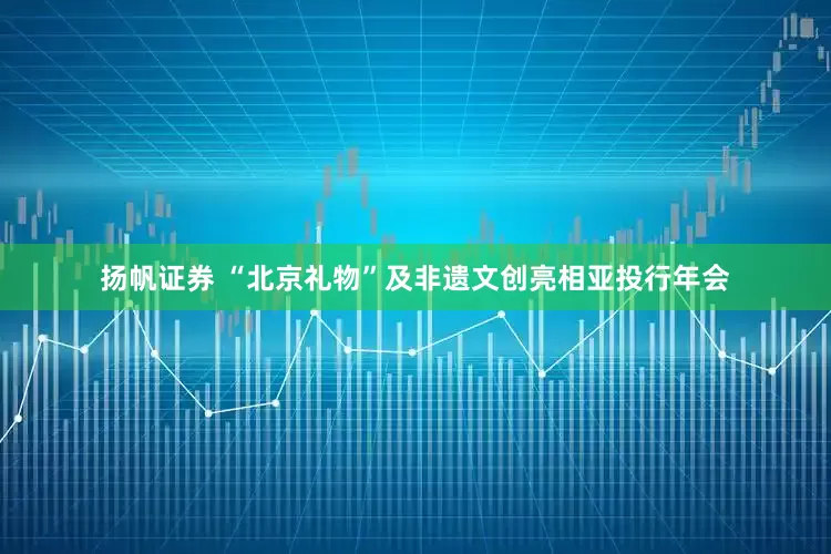 扬帆证券 “北京礼物”及非遗文创亮相亚投行年会
