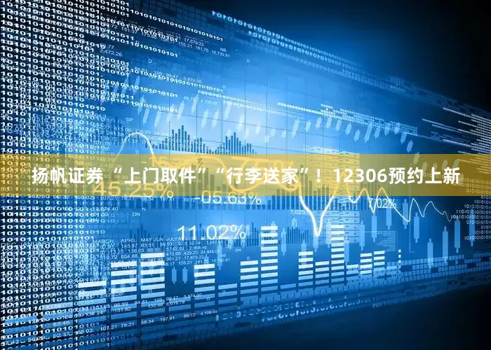 扬帆证券 “上门取件”“行李送家”！12306预约上新