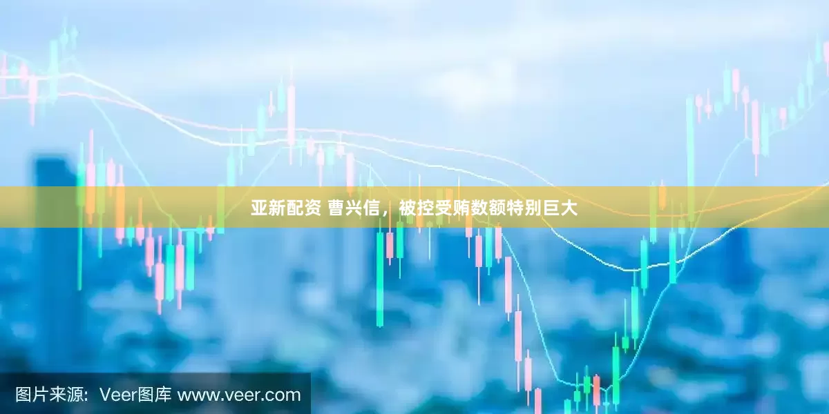 亚新配资 曹兴信，被控受贿数额特别巨大
