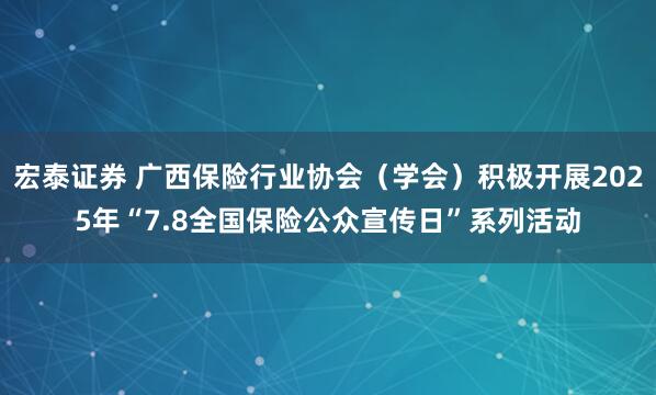 宏泰证券 广西保险行业协会（学会）积极开展2025年“7.8全国保险公众宣传日”系列活动