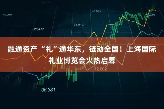 融通资产 “礼”通华东，链动全国！上海国际礼业博览会火热启幕