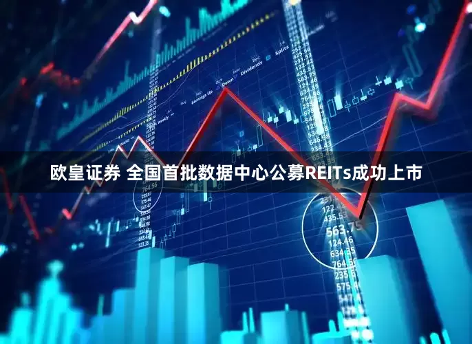 欧皇证券 全国首批数据中心公募REITs成功上市