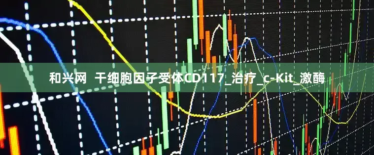 和兴网  干细胞因子受体CD117_治疗_c-Kit_激酶